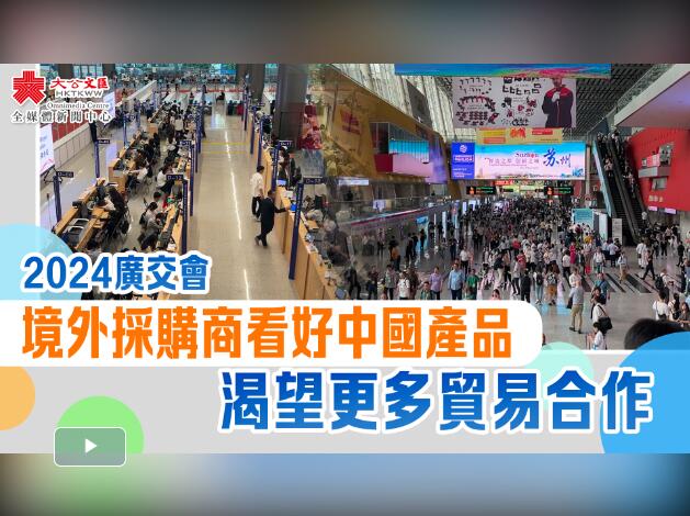 （有片）2024廣交會｜境外採購商看好中國產品　渴望更多貿易合作